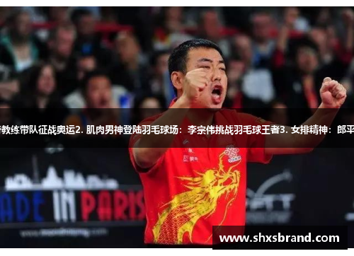 1. 刘国梁：国乒传奇教练带队征战奥运2. 肌肉男神登陆羽毛球场：李宗伟挑战羽毛球王者3. 女排精神：郎平领衔挑战世界杯冠军