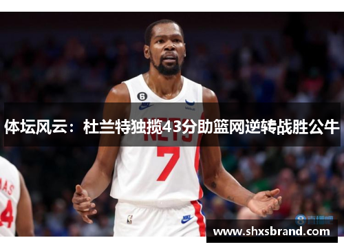 体坛风云：杜兰特独揽43分助篮网逆转战胜公牛