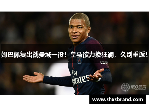 姆巴佩复出战曼城一役！皇马欲力挽狂澜，久别重返！